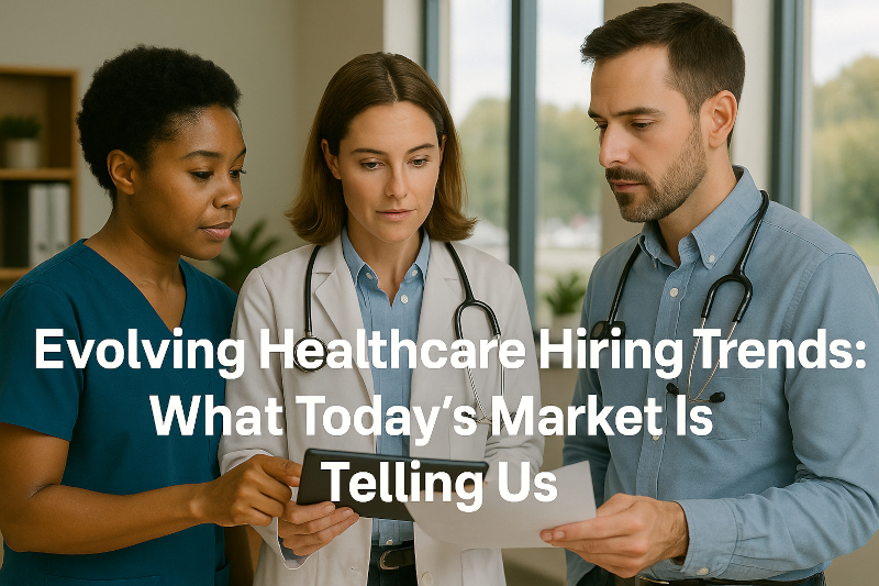 Evolving Healthcare Hiring Trends: What Today’s Market Is Telling Us